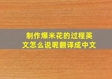 制作爆米花的过程英文怎么说呢翻译成中文