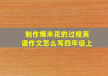 制作爆米花的过程英语作文怎么写四年级上