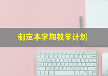 制定本学期教学计划