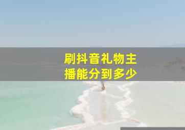 刷抖音礼物主播能分到多少