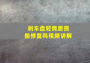 刹车盘轻微磨损能修复吗视频讲解