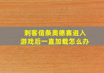 刺客信条奥德赛进入游戏后一直加载怎么办