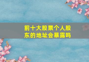 前十大股票个人股东的地址会暴露吗