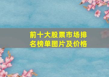 前十大股票市场排名榜单图片及价格