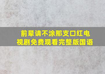 前辈请不涂那支口红电视剧免费观看完整版国语