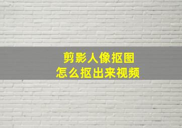 剪影人像抠图怎么抠出来视频