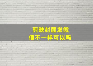 剪映封面发微信不一样可以吗