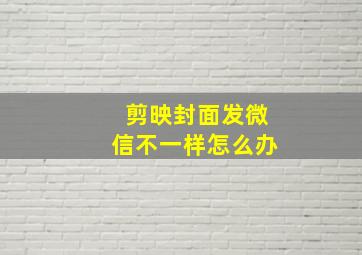 剪映封面发微信不一样怎么办