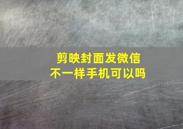 剪映封面发微信不一样手机可以吗