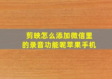 剪映怎么添加微信里的录音功能呢苹果手机