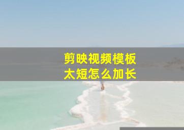 剪映视频模板太短怎么加长