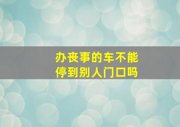 办丧事的车不能停到别人门口吗