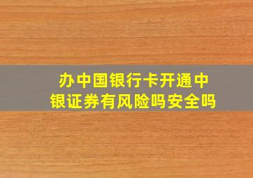 办中国银行卡开通中银证券有风险吗安全吗