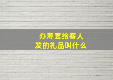 办寿宴给客人发的礼品叫什么