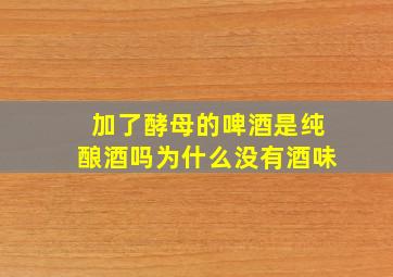 加了酵母的啤酒是纯酿酒吗为什么没有酒味