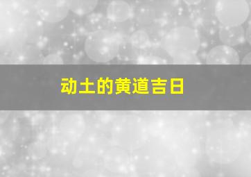 动土的黄道吉日