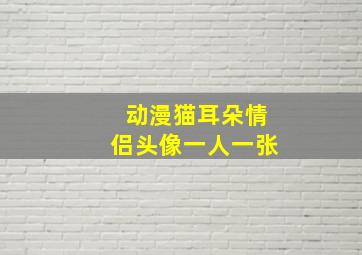 动漫猫耳朵情侣头像一人一张