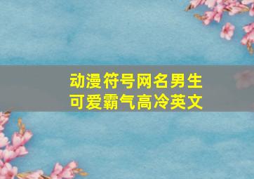 动漫符号网名男生可爱霸气高冷英文