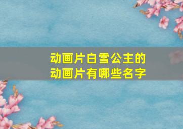 动画片白雪公主的动画片有哪些名字