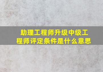 助理工程师升级中级工程师评定条件是什么意思