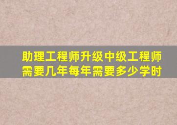 助理工程师升级中级工程师需要几年每年需要多少学时