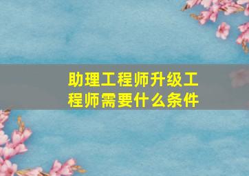 助理工程师升级工程师需要什么条件