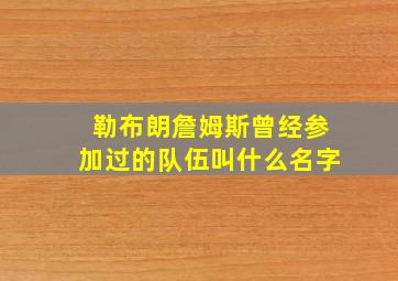 勒布朗詹姆斯曾经参加过的队伍叫什么名字