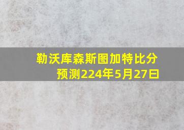 勒沃库森斯图加特比分预测224年5月27曰