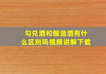 勾兑酒和酿造酒有什么区别吗视频讲解下载