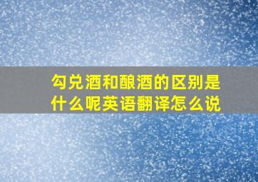 勾兑酒和酿酒的区别是什么呢英语翻译怎么说