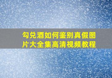 勾兑酒如何鉴别真假图片大全集高清视频教程