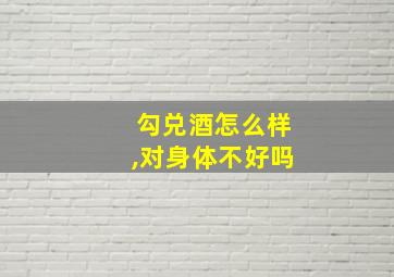 勾兑酒怎么样,对身体不好吗