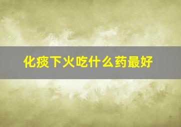 化痰下火吃什么药最好