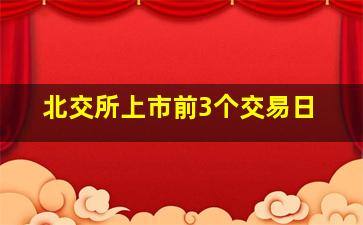 北交所上市前3个交易日