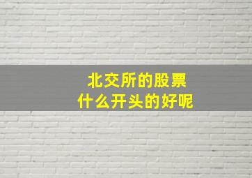 北交所的股票什么开头的好呢