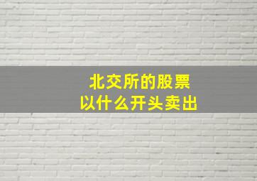 北交所的股票以什么开头卖出