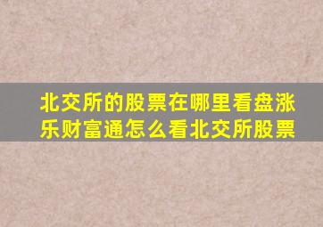 北交所的股票在哪里看盘涨乐财富通怎么看北交所股票