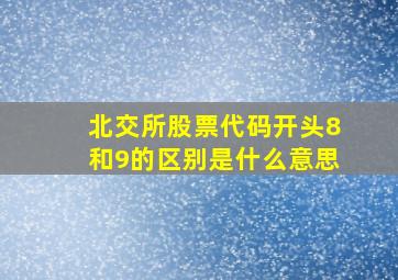 北交所股票代码开头8和9的区别是什么意思