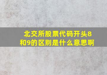 北交所股票代码开头8和9的区别是什么意思啊