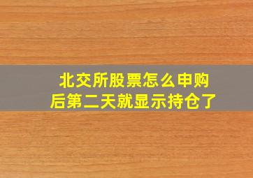 北交所股票怎么申购后第二天就显示持仓了