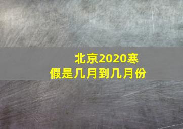 北京2020寒假是几月到几月份