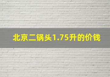 北京二锅头1.75升的价钱