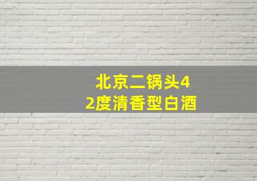 北京二锅头42度清香型白酒