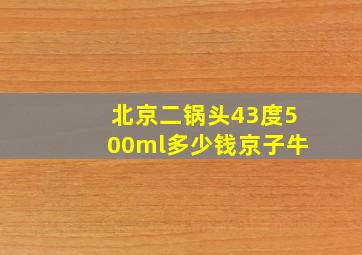 北京二锅头43度500ml多少钱京子牛