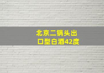 北京二锅头出口型白酒42度