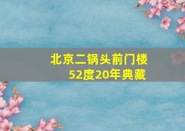 北京二锅头前门楼52度20年典藏