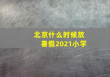 北京什么时候放暑假2021小学