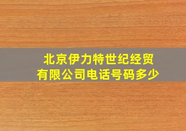 北京伊力特世纪经贸有限公司电话号码多少