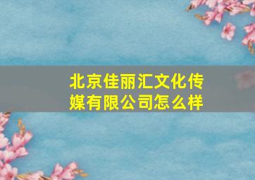 北京佳丽汇文化传媒有限公司怎么样