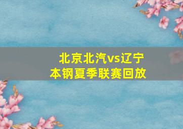 北京北汽vs辽宁本钢夏季联赛回放